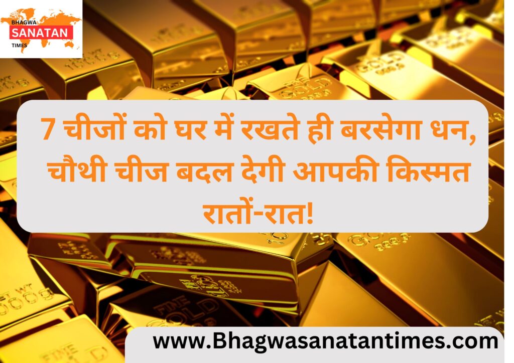 7 चीजों को घर में रखते ही बरसेगा धन, चौथी चीज बदल देगी आपकी किस्मत रातों-रात!